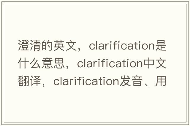 澄清的英文，clarification是什么意思，clarification中文翻譯，clarification發(fā)音、用法及例句