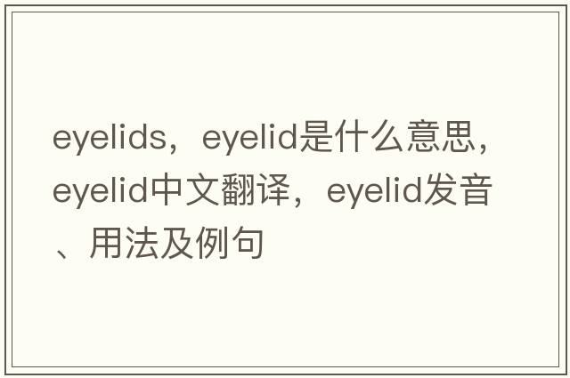 eyelids，eyelid是什么意思，eyelid中文翻譯，eyelid發(fā)音、用法及例句