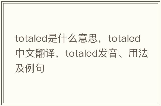 totaled是什么意思，totaled中文翻譯，totaled發(fā)音、用法及例句