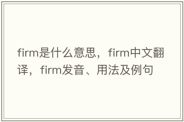 firm是什么意思，firm中文翻譯，firm發(fā)音、用法及例句