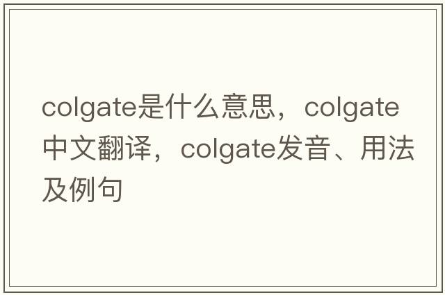 colgate是什么意思，colgate中文翻譯，colgate發(fā)音、用法及例句
