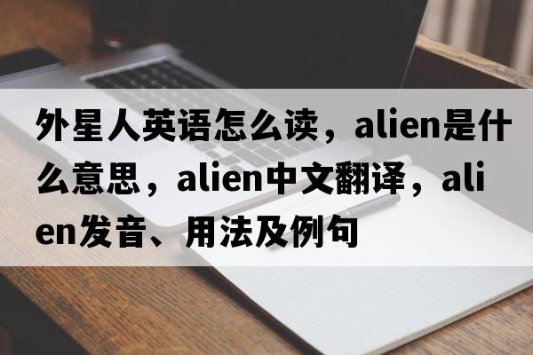外星人英語(yǔ)怎么讀，alien是什么意思，alien中文翻譯，alien發(fā)音、用法及例句