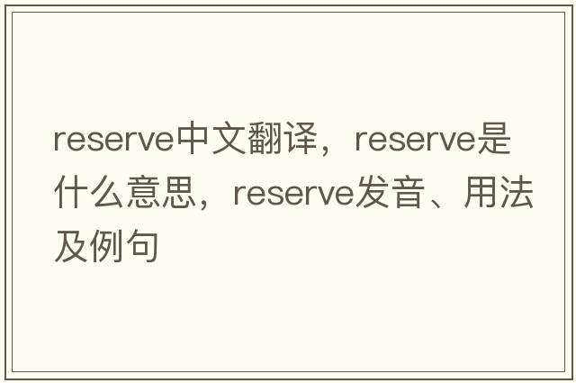 reserve中文翻譯，reserve是什么意思，reserve發(fā)音、用法及例句