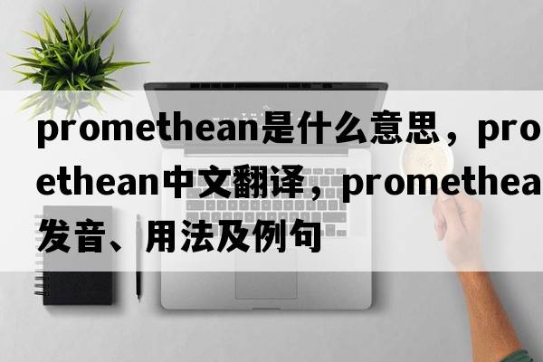 Promethean是什么意思，Promethean中文翻譯，Promethean發(fā)音、用法及例句