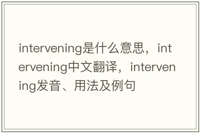intervening是什么意思，intervening中文翻譯，intervening發(fā)音、用法及例句