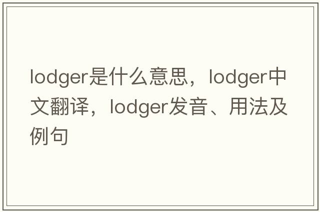 lodger是什么意思，lodger中文翻譯，lodger發(fā)音、用法及例句