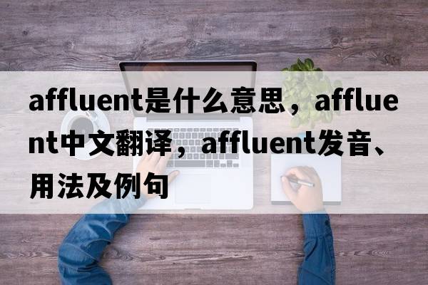 affluent是什么意思，affluent中文翻譯，affluent發(fā)音、用法及例句