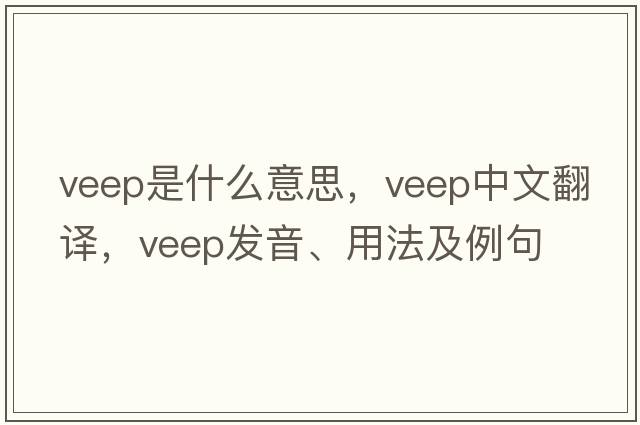 veep是什么意思，veep中文翻譯，veep發(fā)音、用法及例句