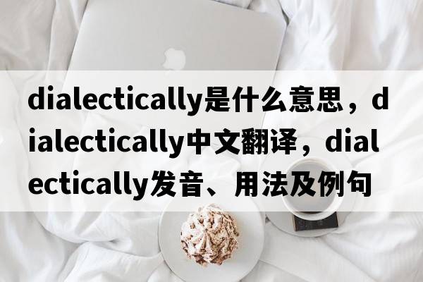 dialectically是什么意思，dialectically中文翻譯，dialectically發(fā)音、用法及例句