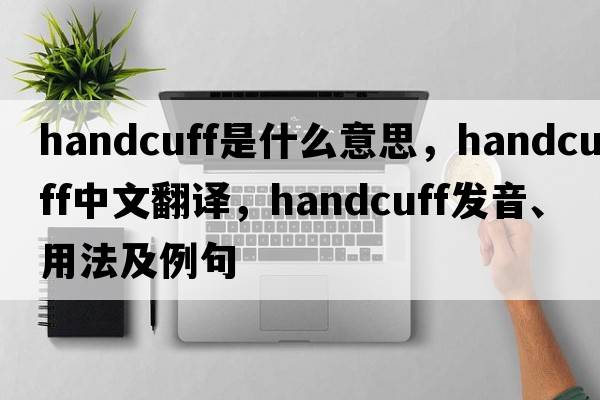handcuff是什么意思，handcuff中文翻譯，handcuff發(fā)音、用法及例句