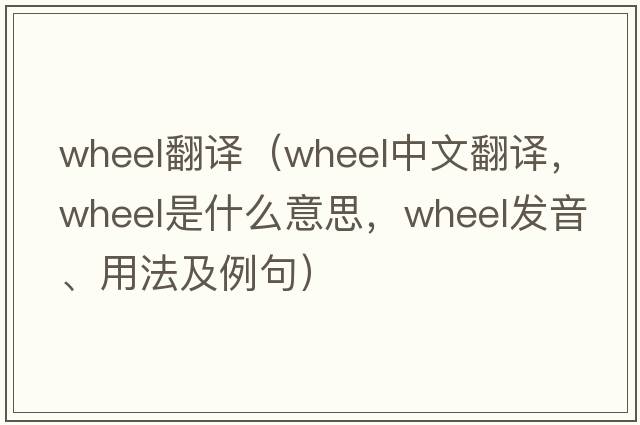 wheel翻譯（wheel中文翻譯，wheel是什么意思，wheel發(fā)音、用法及例句）