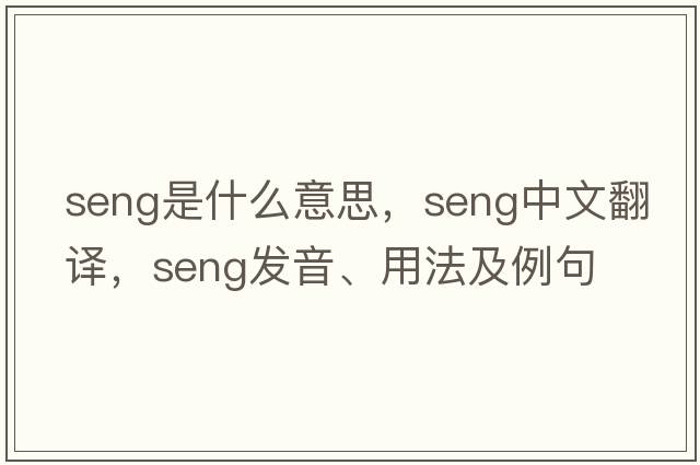 Seng是什么意思，Seng中文翻譯，Seng發(fā)音、用法及例句