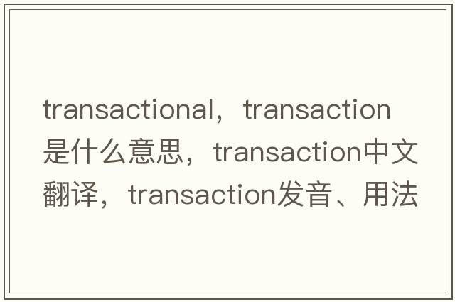 transactional，transaction是什么意思，transaction中文翻譯，transaction發(fā)音、用法及例句