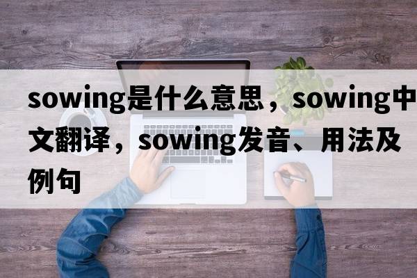 sowing是什么意思，sowing中文翻譯，sowing發(fā)音、用法及例句
