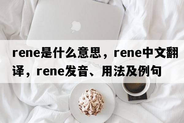 rene是什么意思，rene中文翻譯，rene發(fā)音、用法及例句