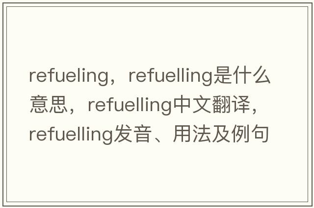 refueling，refuelling是什么意思，refuelling中文翻譯，refuelling發(fā)音、用法及例句