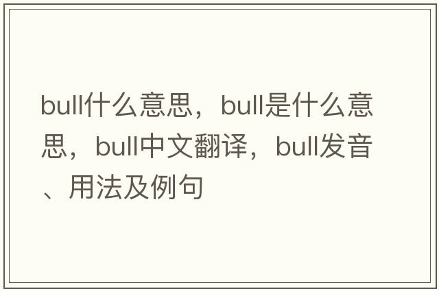 bull什么意思，bull是什么意思，bull中文翻譯，bull發(fā)音、用法及例句