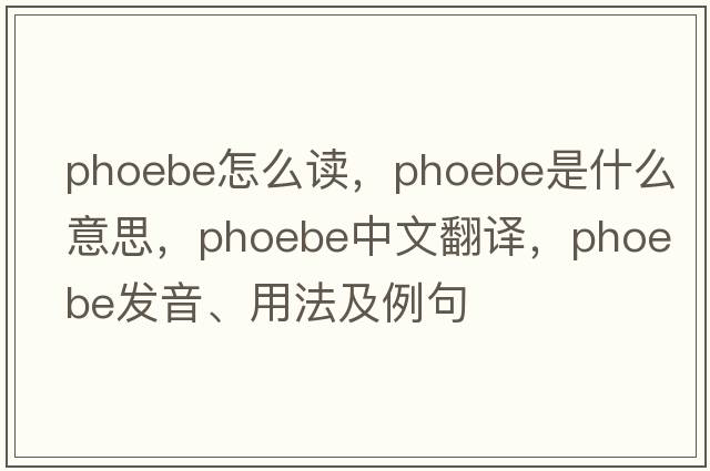 phoebe怎么讀，Phoebe是什么意思，Phoebe中文翻譯，Phoebe發(fā)音、用法及例句