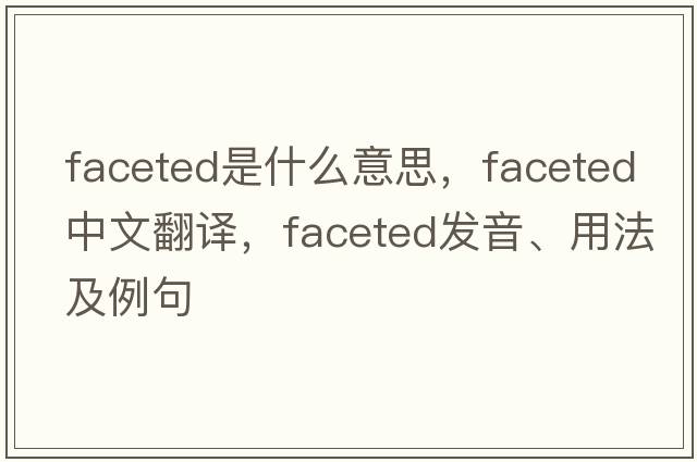 faceted是什么意思，faceted中文翻譯，faceted發(fā)音、用法及例句