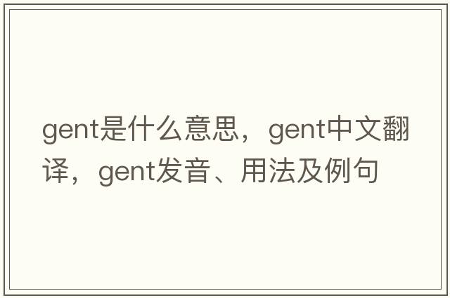 gent是什么意思，gent中文翻譯，gent發(fā)音、用法及例句