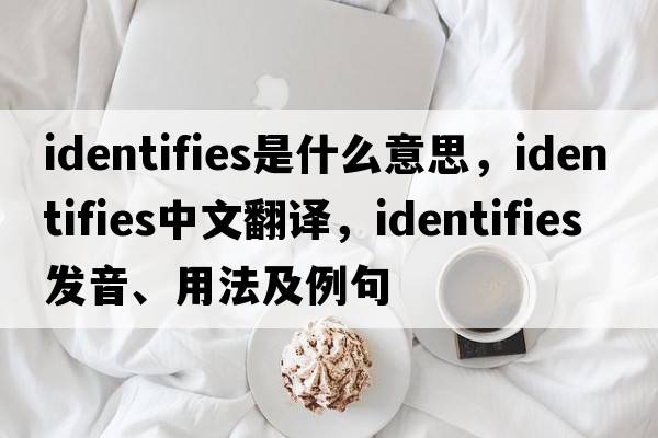 identifies是什么意思，identifies中文翻譯，identifies發(fā)音、用法及例句