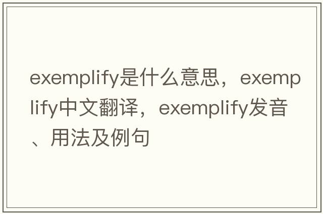 exemplify是什么意思，exemplify中文翻譯，exemplify發(fā)音、用法及例句