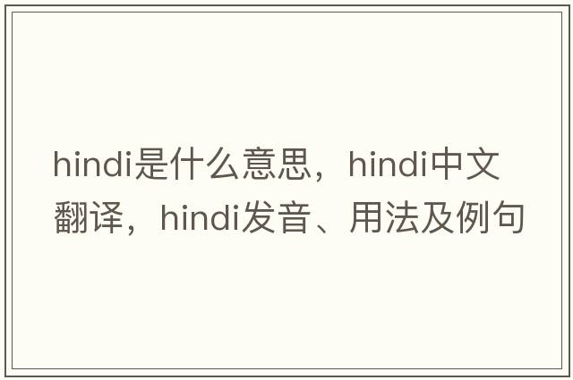 Hindi是什么意思，Hindi中文翻譯，Hindi發(fā)音、用法及例句