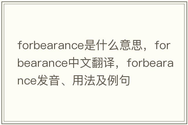 forbearance是什么意思，forbearance中文翻譯，forbearance發(fā)音、用法及例句