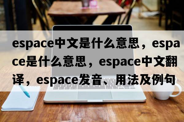 espace中文是什么意思，espace是什么意思，espace中文翻譯，espace發(fā)音、用法及例句