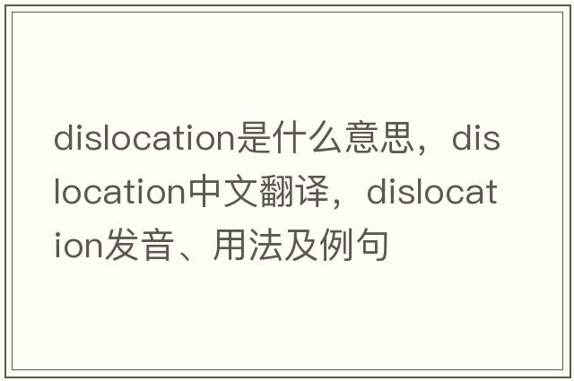 dislocation是什么意思，dislocation中文翻譯，dislocation發(fā)音、用法及例句