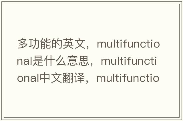 多功能的英文，multifunctional是什么意思，multifunctional中文翻譯，multifunctional發(fā)音、用法及例句