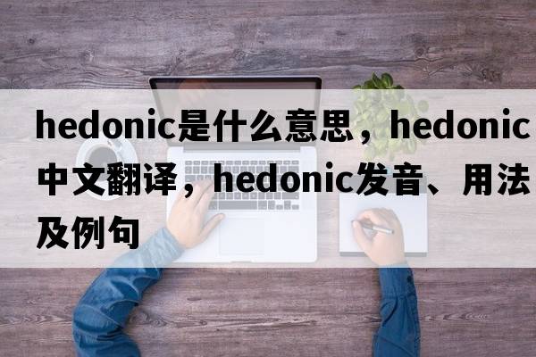 hedonic是什么意思，hedonic中文翻譯，hedonic發(fā)音、用法及例句