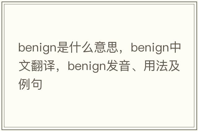 benign是什么意思，benign中文翻譯，benign發(fā)音、用法及例句