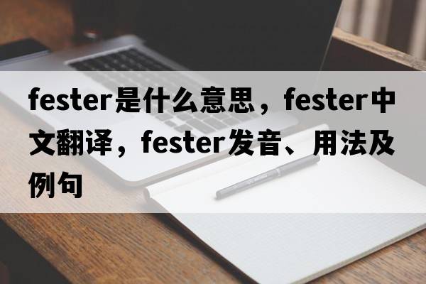 fester是什么意思，fester中文翻譯，fester發(fā)音、用法及例句