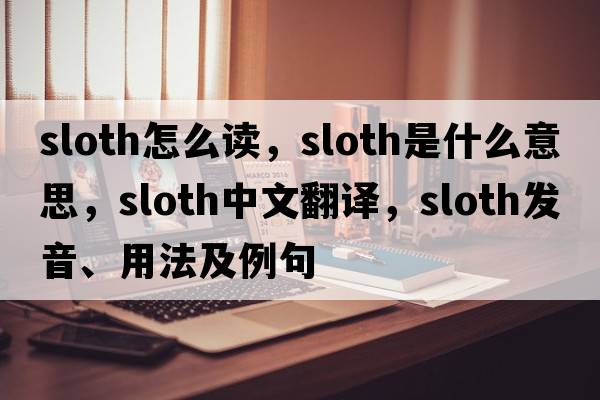 sloth怎么讀，sloth是什么意思，sloth中文翻譯，sloth發(fā)音、用法及例句