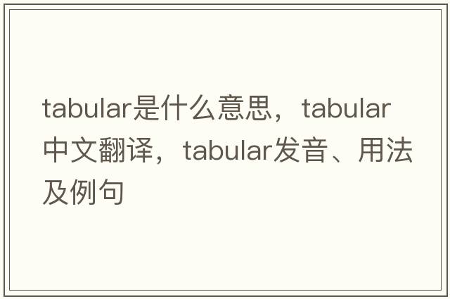 tabular是什么意思，tabular中文翻譯，tabular發(fā)音、用法及例句