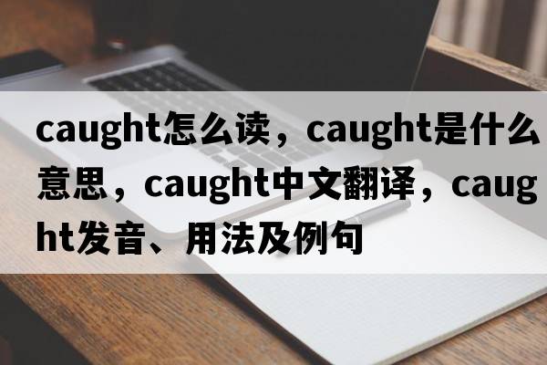 caught怎么讀，caught是什么意思，caught中文翻譯，caught發(fā)音、用法及例句