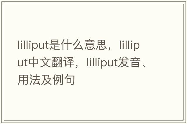 lilliput是什么意思，lilliput中文翻譯，lilliput發(fā)音、用法及例句