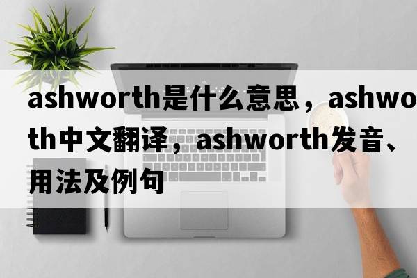 Ashworth是什么意思，Ashworth中文翻譯，Ashworth發(fā)音、用法及例句