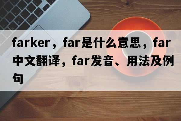 farker，far是什么意思，far中文翻譯，far發(fā)音、用法及例句