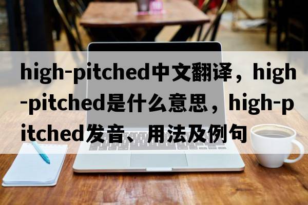 high-pitched中文翻譯，high-pitched是什么意思，high-pitched發(fā)音、用法及例句