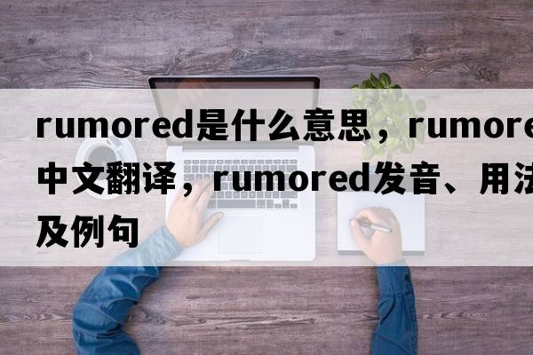 rumored是什么意思，rumored中文翻譯，rumored發(fā)音、用法及例句