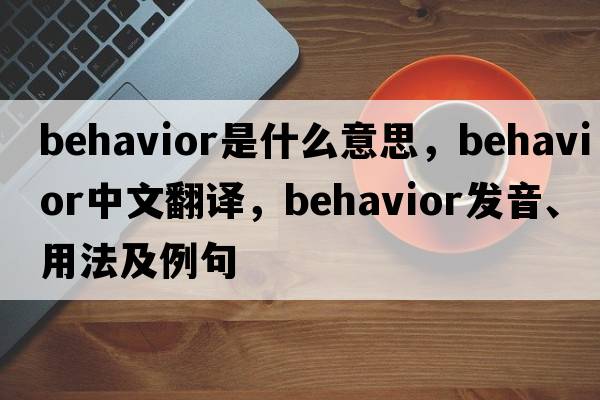 behavior是什么意思，behavior中文翻譯，behavior發(fā)音、用法及例句