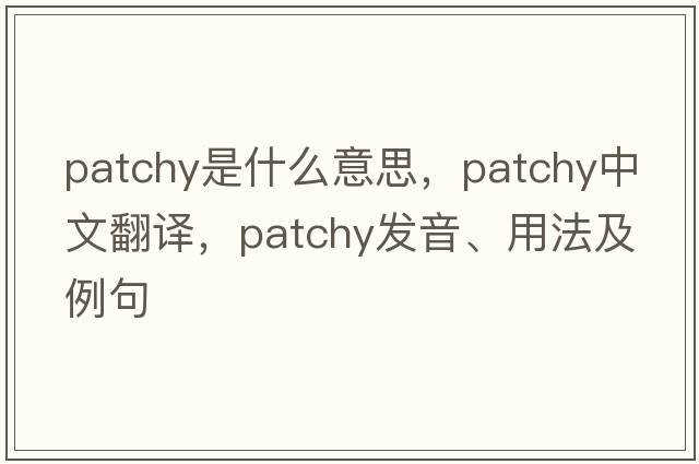 patchy是什么意思，patchy中文翻譯，patchy發(fā)音、用法及例句