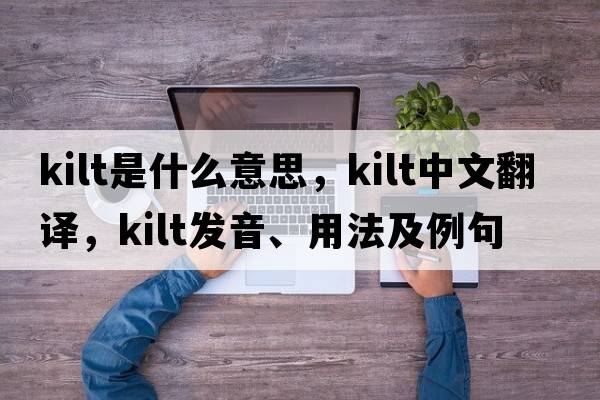 kilt是什么意思，kilt中文翻譯，kilt發(fā)音、用法及例句