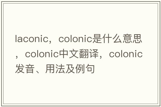 laconic，colonic是什么意思，colonic中文翻譯，colonic發(fā)音、用法及例句