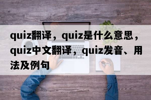 quiz翻譯，quiz是什么意思，quiz中文翻譯，quiz發(fā)音、用法及例句