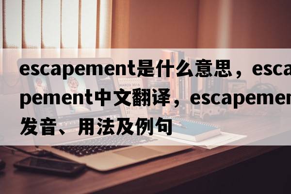 escapement是什么意思，escapement中文翻譯，escapement發(fā)音、用法及例句