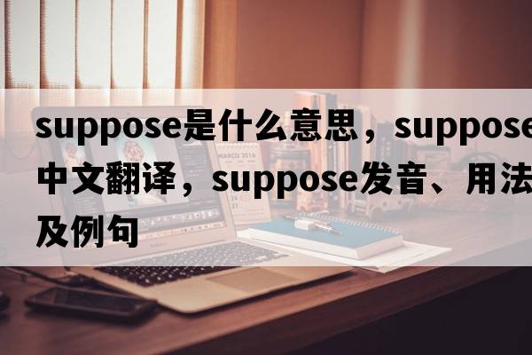 suppose是什么意思，suppose中文翻譯，suppose發(fā)音、用法及例句