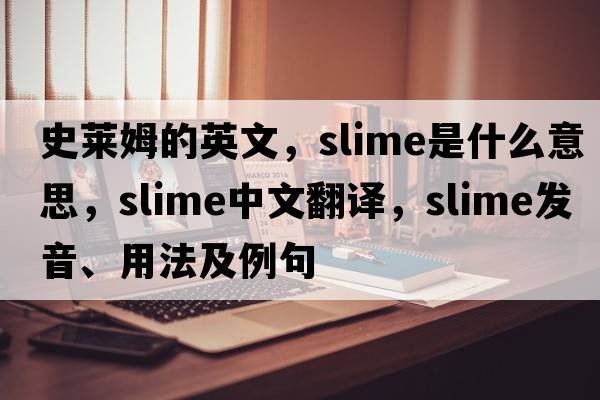 史萊姆的英文，slime是什么意思，slime中文翻譯，slime發(fā)音、用法及例句